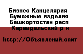 Бизнес Канцелярия - Бумажные изделия. Башкортостан респ.,Караидельский р-н